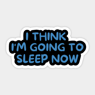 I THINK I'M GOING TO SLEEP NOW Sticker